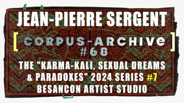 Artist Jean-Piere Sergent, Corpus-Archive Video #68: 'Karma-Kali, Sexual Dreams & Paradoxes' 2024 #7