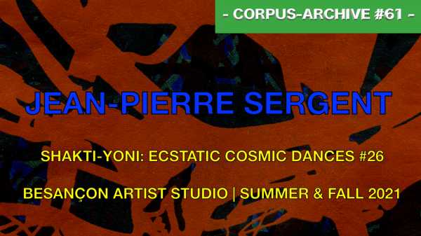 Jean-Pierre Sergent artist, Corpus-Archive Video #61: SHAKTI-YONI: ECSTATIC COSMIC DANCES #26