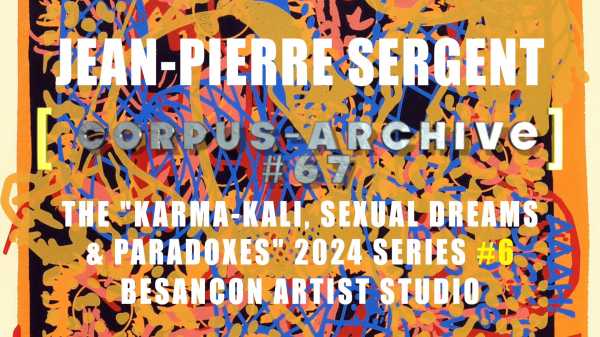 Artist Jean-Pierre Sergent, Besançon, Corpus-Archive Video #67: 'Karma-Kali, Sexual Dreams & Paradoxes' 2024 #6
