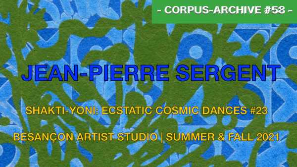 Jean-Pierre Sergent artist, Corpus-Archive Video #58 : SHAKTI-YONI: ECSTATIC COSMIC DANCES #23