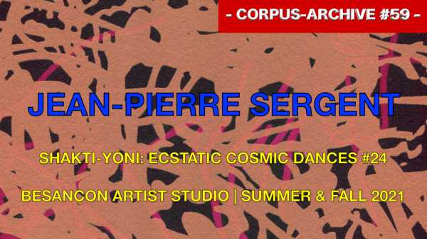 Artiste Jean-Pierre Sergent, Corpus-Archive Video #59 : SHAKTI-YONI: ECSTATIC COSMIC DANCES #24