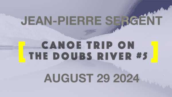 Artist Jean-Pierre Sergent, CANOE TRIP ON THE DOUBS RIVER #5 | AUGUST 29 2024
